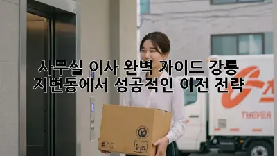 사무실 이사, 완벽 가이드: 강릉 지변동에서 성공적인 이전 전략
