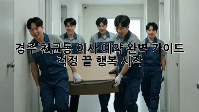 경주 천군동 이사 예약 완벽 가이드: 걱정 끝, 행복 시작!