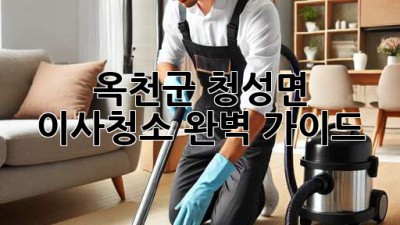 옥천군 청성면 이사청소, 완벽 가이드 🏡✨