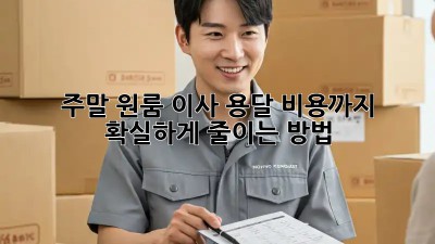 주말 원룸 이사, 용달 비용까지 확실하게 줄이는 방법!