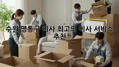 수원 영통구 이사, 최고의 이사 서비스 추천!